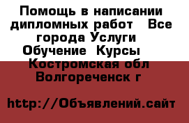 Помощь в написании дипломных работ - Все города Услуги » Обучение. Курсы   . Костромская обл.,Волгореченск г.